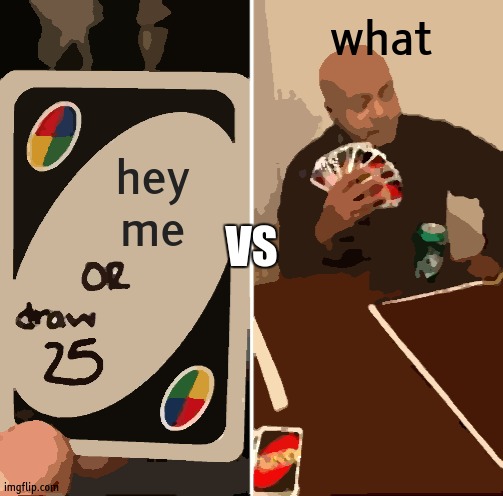 me | what; hey
me; VS | image tagged in memes,uno draw 25 cards | made w/ Imgflip meme maker