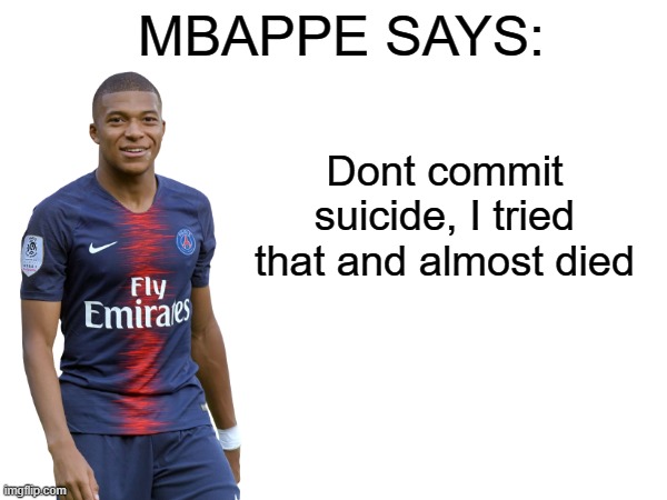 Mbappe says | Dont commit suicide, I tried that and almost died | image tagged in mbappe says | made w/ Imgflip meme maker