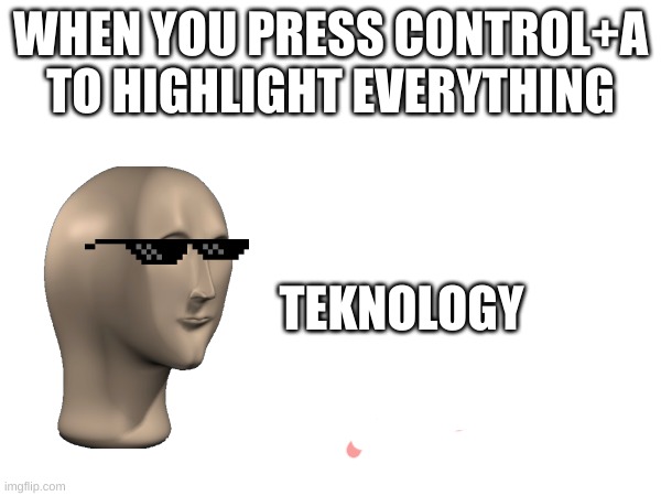 we a got a smart person here | WHEN YOU PRESS CONTROL+A TO HIGHLIGHT EVERYTHING; TEKNOLOGY | image tagged in meme man | made w/ Imgflip meme maker