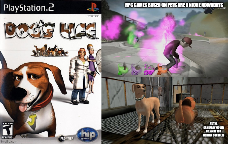 Dog's Life | RPG GAMES BASED ON PETS ARE A NICHE NOWADAYS; AS THE GAMEPLAY WOULD BE JANKY FOR MODERN CONSOLES | image tagged in gaming,memes | made w/ Imgflip meme maker