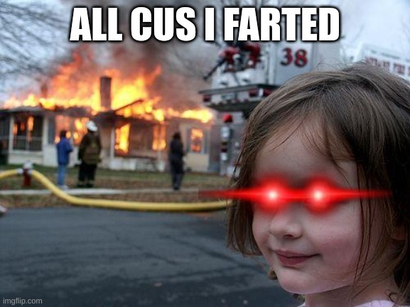 Disaster Girl | ALL CUS I FARTED | image tagged in memes,disaster girl | made w/ Imgflip meme maker