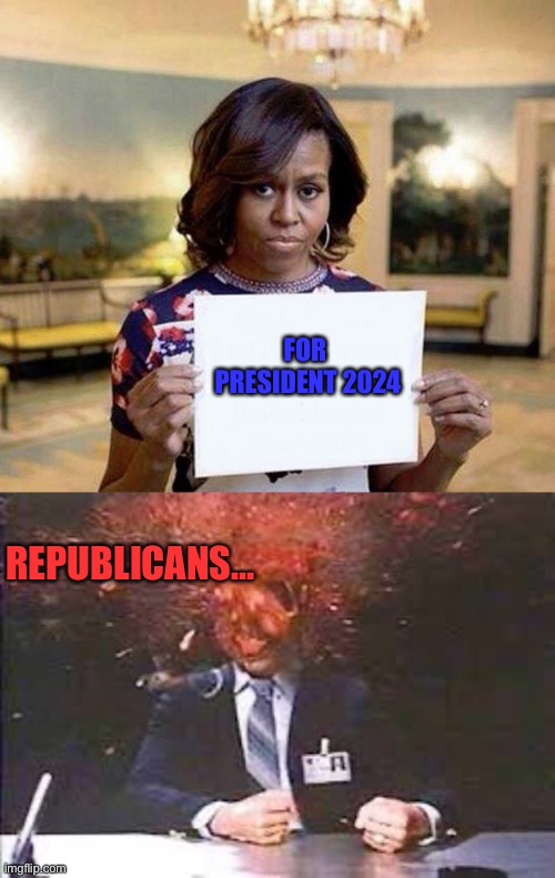 FOR 
PRESIDENT 2024; REPUBLICANS… | image tagged in michelle obama blank sheet,exploding head | made w/ Imgflip meme maker