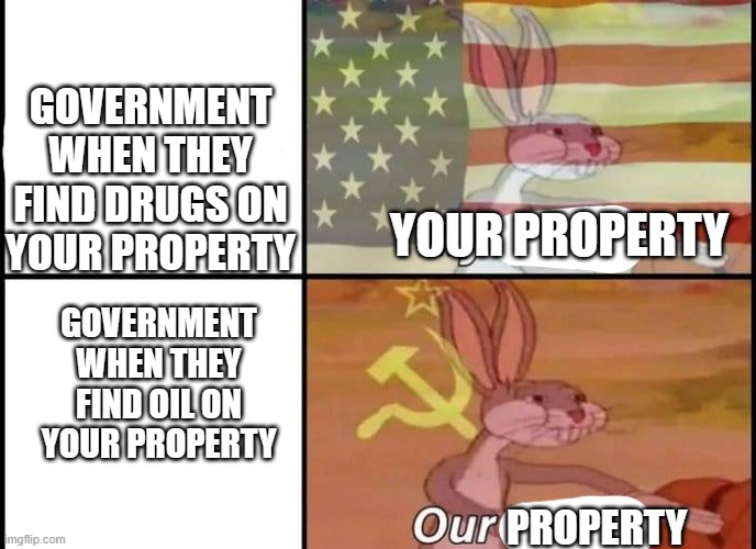 Bugs Bunny My Our | GOVERNMENT WHEN THEY FIND DRUGS ON YOUR PROPERTY; YOUR PROPERTY; GOVERNMENT WHEN THEY FIND OIL ON YOUR PROPERTY; PROPERTY | image tagged in bugs bunny my our | made w/ Imgflip meme maker