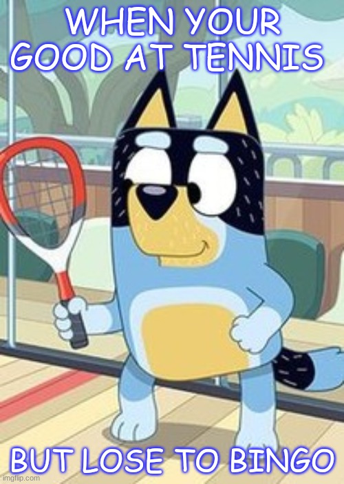 Bandit Sports Meme | WHEN YOUR GOOD AT TENNIS; BUT LOSE TO BINGO | image tagged in bluey | made w/ Imgflip meme maker