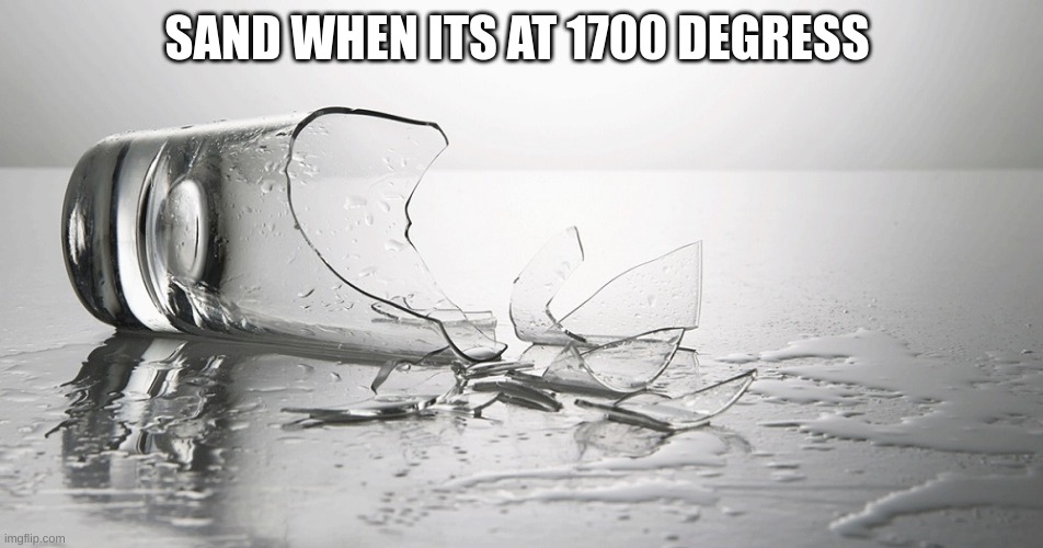 definitely stolen | SAND WHEN ITS AT 1700 DEGREES | image tagged in broken glass,memes,funny | made w/ Imgflip meme maker