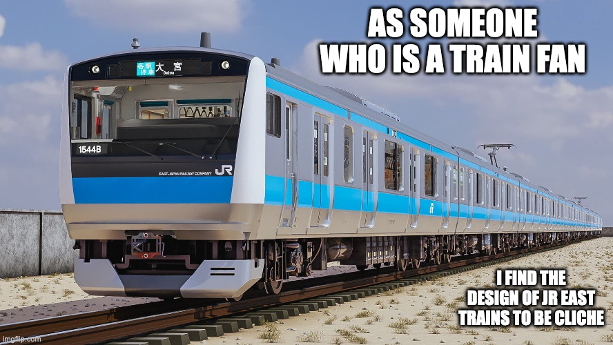 3D JR East Train Design | AS SOMEONE WHO IS A TRAIN FAN; I FIND THE DESIGN OF JR EAST TRAINS TO BE CLICHE | image tagged in trains,memes | made w/ Imgflip meme maker