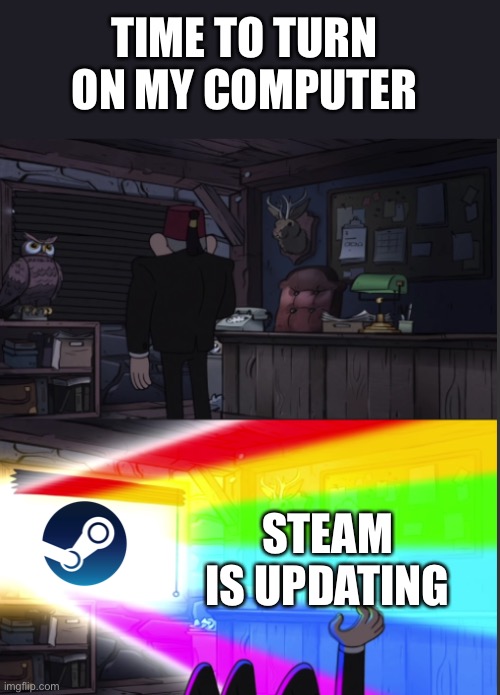 Time to open the windo-OOOWW | TIME TO TURN ON MY COMPUTER; STEAM IS UPDATING | image tagged in time to open the windo-oooww,steam,update,relatable,memes,gaming | made w/ Imgflip meme maker