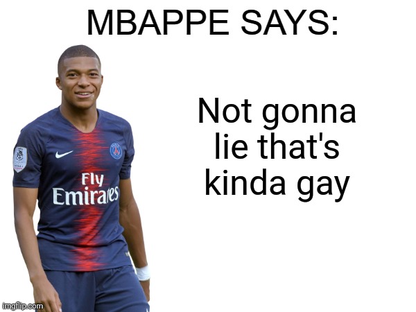 Aaa | Not gonna lie that's kinda gay | image tagged in mbappe says | made w/ Imgflip meme maker