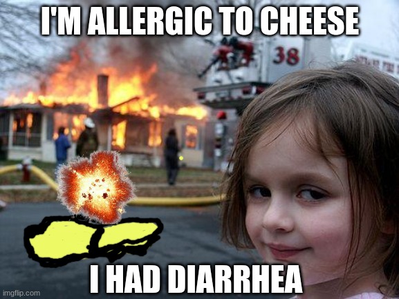 Disaster Girl | I'M ALLERGIC TO CHEESE; I HAD DIARRHEA | image tagged in memes,disaster girl | made w/ Imgflip meme maker