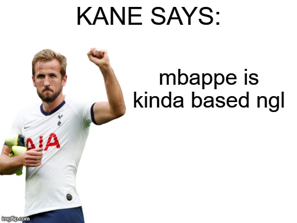 Kane says | mbappe is kinda based ngl | image tagged in kane says | made w/ Imgflip meme maker