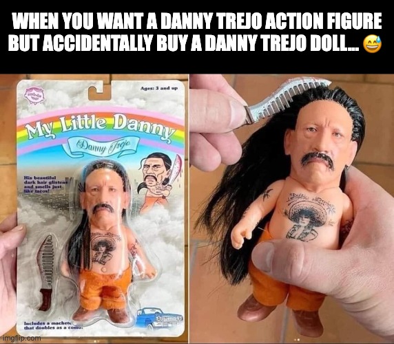Danny Trejo Doll | WHEN YOU WANT A DANNY TREJO ACTION FIGURE BUT ACCIDENTALLY BUY A DANNY TREJO DOLL... 😅 | image tagged in danny trejo | made w/ Imgflip meme maker