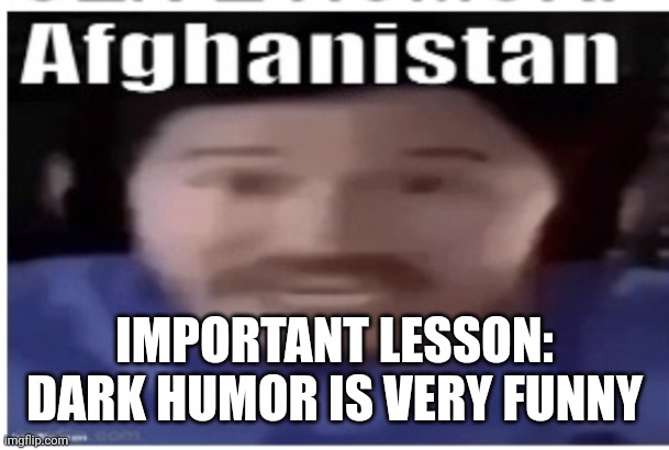 Markiplier Afghanistan | IMPORTANT LESSON: DARK HUMOR IS VERY FUNNY | image tagged in markiplier afghanistan | made w/ Imgflip meme maker