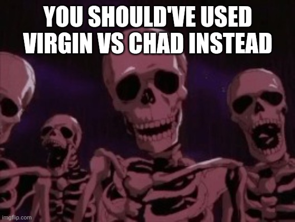 Berserk Roast Skeletons | YOU SHOULD'VE USED VIRGIN VS CHAD INSTEAD | image tagged in berserk roast skeletons | made w/ Imgflip meme maker