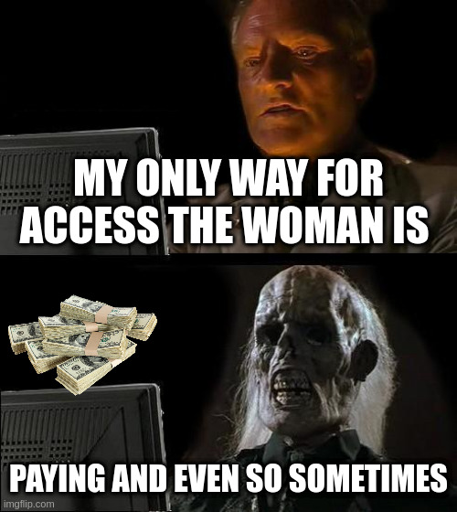 pay | MY ONLY WAY FOR ACCESS THE WOMAN IS; PAYING AND EVEN SO SOMETIMES | image tagged in memes,i'll just wait here | made w/ Imgflip meme maker