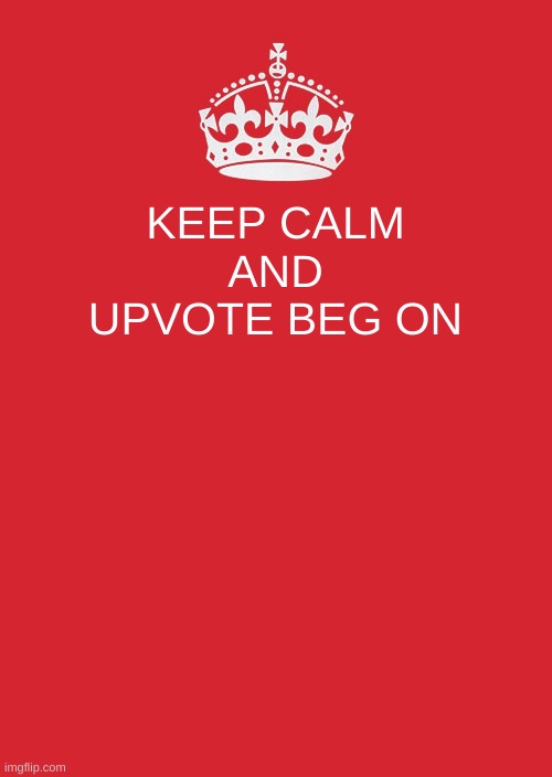 I just love upvote beggers? | KEEP CALM AND UPVOTE BEG ON | image tagged in memes,keep calm and carry on red | made w/ Imgflip meme maker