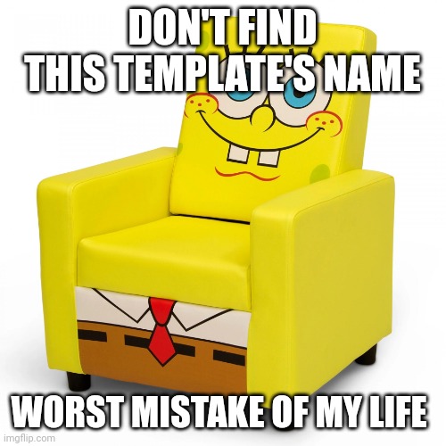 I'm literally shaking and crying rn | DON'T FIND THIS TEMPLATE'S NAME; WORST MISTAKE OF MY LIFE | image tagged in spongebob,chair,worst mistake of my life | made w/ Imgflip meme maker