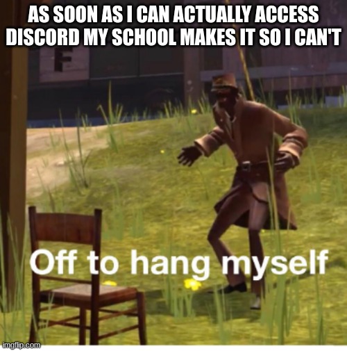 Off to hang myself! | AS SOON AS I CAN ACTUALLY ACCESS DISCORD MY SCHOOL MAKES IT SO I CAN'T | image tagged in off to hang myself | made w/ Imgflip meme maker