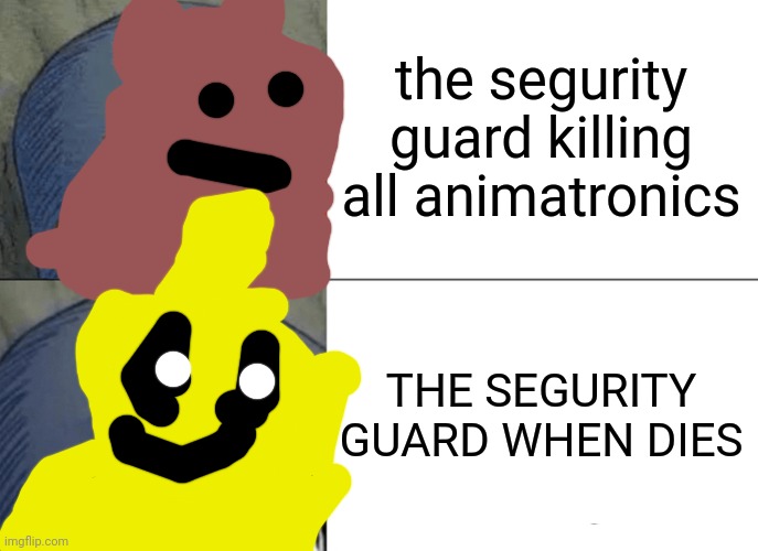 Tuxedo Winnie The Pooh Meme | the segurity guard killing all animatronics; THE SEGURITY GUARD WHEN DIES | image tagged in memes,tuxedo winnie the pooh | made w/ Imgflip meme maker