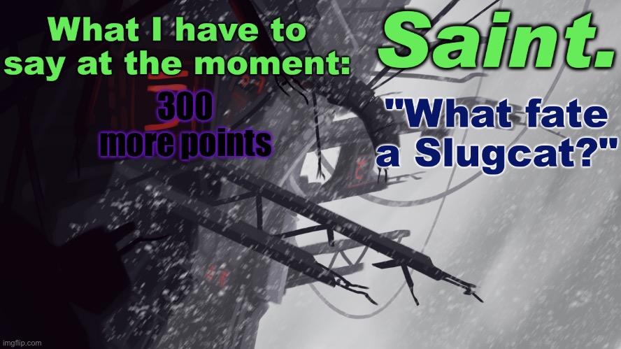 IM SO CLOSE | 300 more points | image tagged in saint announcement better | made w/ Imgflip meme maker