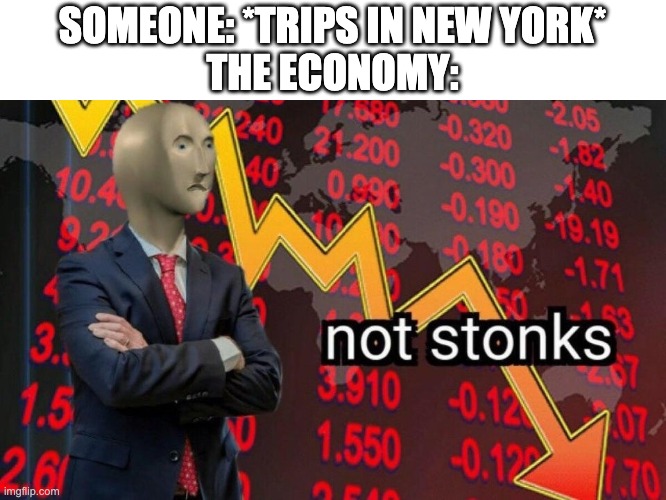 Not stonks | SOMEONE: *TRIPS IN NEW YORK*
THE ECONOMY: | image tagged in not stonks | made w/ Imgflip meme maker