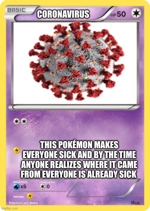 Pokémon Card | CORONAVIRUS; THIS POKÉMON MAKES EVERYONE SICK AND BY THE TIME ANYONE REALIZES WHERE IT CAME FROM EVERYONE IS ALREADY SICK | image tagged in pok mon card | made w/ Imgflip meme maker