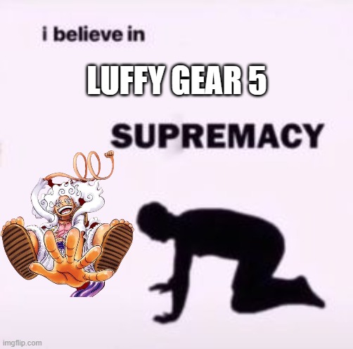 (One Piece Spoilers) I love Luffy | LUFFY GEAR 5 | image tagged in i believe in supremacy | made w/ Imgflip meme maker