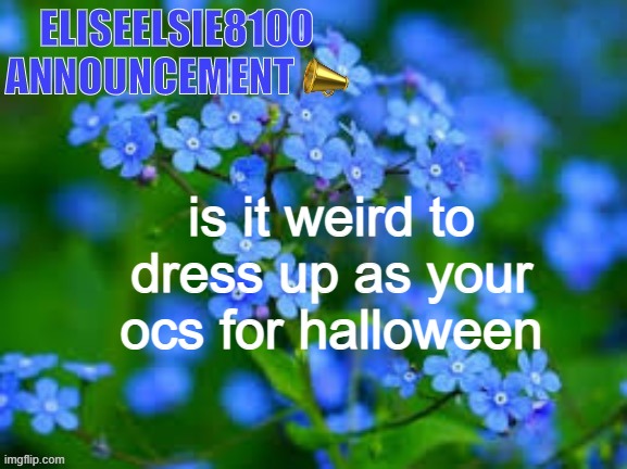 EliseElsie8100 Announcement | is it weird to dress up as your ocs for halloween | image tagged in eliseelsie8100 announcement | made w/ Imgflip meme maker