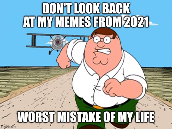 I find them cringe | DON'T LOOK BACK AT MY MEMES FROM 2021; WORST MISTAKE OF MY LIFE | image tagged in peter griffin running away,memes,cringe,funny,dies from cringe | made w/ Imgflip meme maker