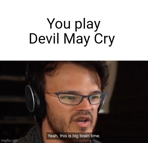 Yeah, this is big brain time | You play Devil May Cry | image tagged in yeah this is big brain time | made w/ Imgflip meme maker
