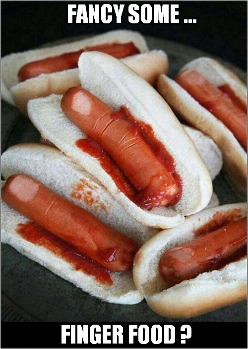 Mmm ... Looks Delicious ! | FANCY SOME ... FINGER FOOD ? | image tagged in nibbles,finger food,dark humour | made w/ Imgflip meme maker