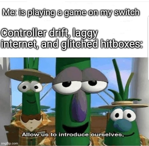 It's somehow worse during speedruns |  Me: is playing a game on my switch; Controller drift, laggy internet, and glitched hitboxes: | image tagged in allow us to introduce ourselves,memes,challenge,nintendo switch,gaming,glitch | made w/ Imgflip meme maker