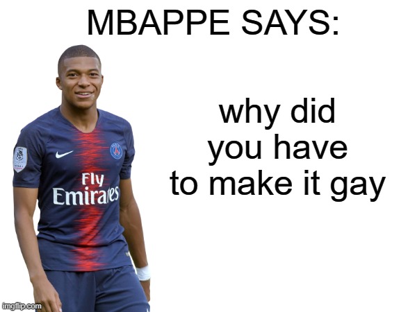 Mbappe says | why did you have to make it gay | image tagged in mbappe says | made w/ Imgflip meme maker
