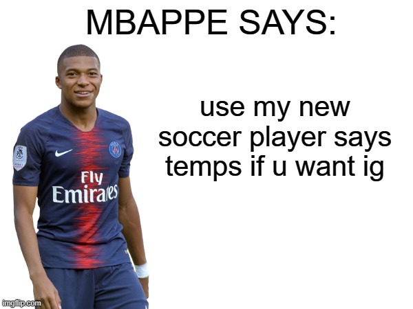 Mbappe says | use my new soccer player says temps if u want ig | image tagged in mbappe says | made w/ Imgflip meme maker