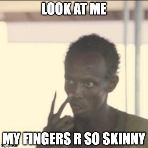 Look At Me | LOOK AT ME; MY FINGERS R SO SKINNY | image tagged in memes,look at me,skinny,movies,captain phillips - i'm the captain now | made w/ Imgflip meme maker