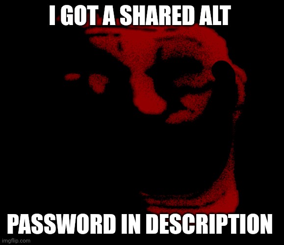This is gonna be fun | I GOT A SHARED ALT; PASSWORD IN DESCRIPTION | image tagged in infinity trolling | made w/ Imgflip meme maker