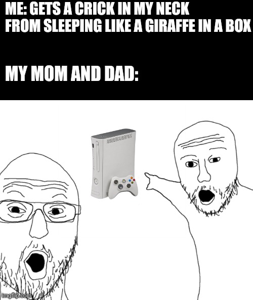 It's like, they have something against all video games | ME: GETS A CRICK IN MY NECK FROM SLEEPING LIKE A GIRAFFE IN A BOX; MY MOM AND DAD: | image tagged in soyjak pointing,relatable,funny memes,parents | made w/ Imgflip meme maker