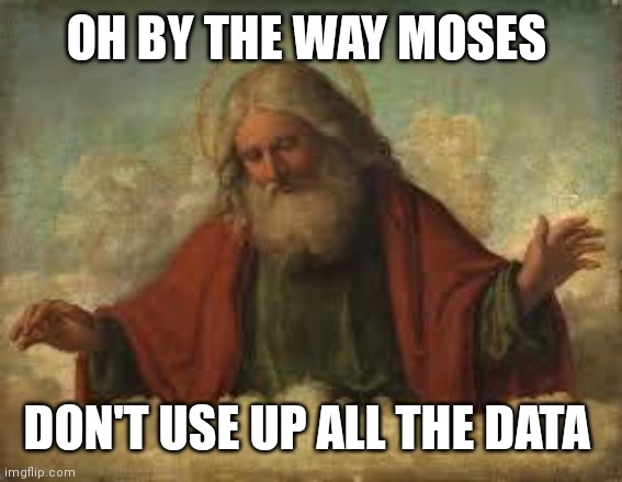 god | OH BY THE WAY MOSES DON'T USE UP ALL THE DATA | image tagged in god | made w/ Imgflip meme maker