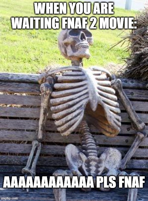 Waiting Skeleton Meme | WHEN YOU ARE WAITING FNAF 2 MOVIE:; AAAAAAAAAAAA PLS FNAF | image tagged in memes,waiting skeleton | made w/ Imgflip meme maker