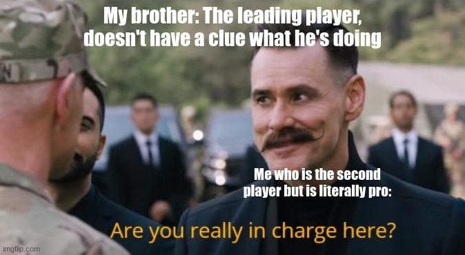 Are you really in charge here? | My brother: The leading player, doesn't have a clue what he's doing; Me who is the second player but is literally pro: | image tagged in are you really in charge here | made w/ Imgflip meme maker
