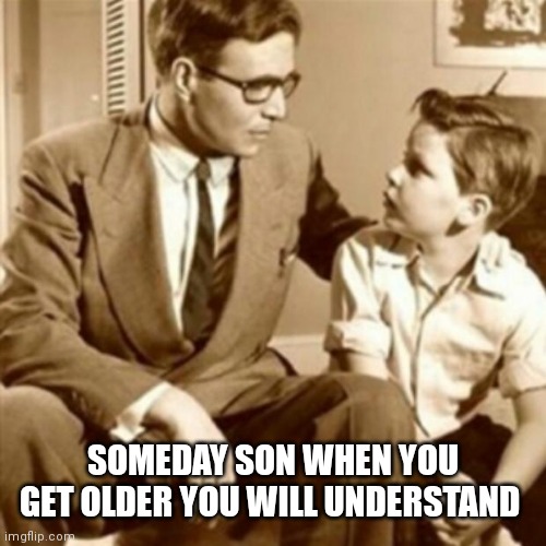Father and Son | SOMEDAY SON WHEN YOU GET OLDER YOU WILL UNDERSTAND | image tagged in father and son | made w/ Imgflip meme maker
