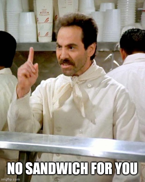 soup nazi | NO SANDWICH FOR YOU | image tagged in soup nazi | made w/ Imgflip meme maker