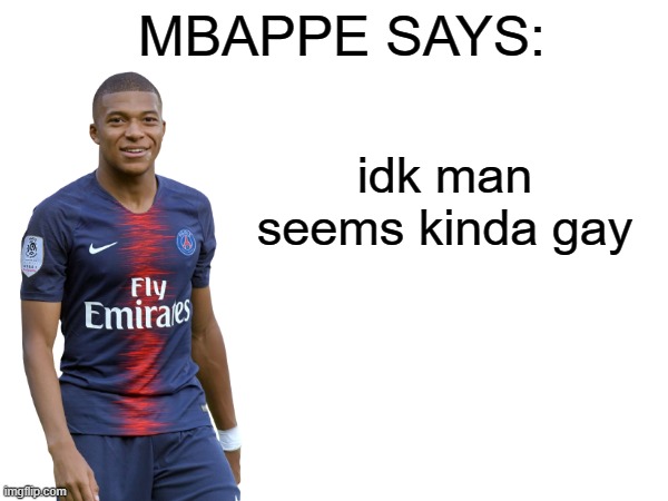 Mbappe says | idk man seems kinda gay | image tagged in mbappe says | made w/ Imgflip meme maker