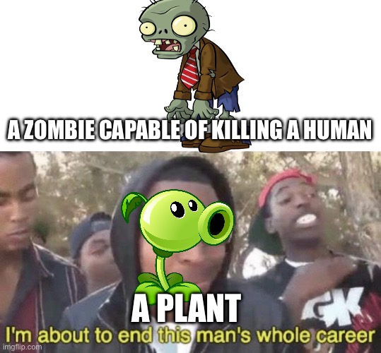 Vegetation vs dead humans | A ZOMBIE CAPABLE OF KILLING A HUMAN; A PLANT | image tagged in i m about to end this man s whole career | made w/ Imgflip meme maker