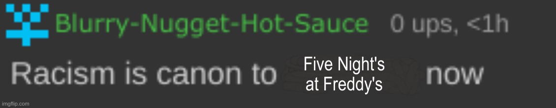 Bnhs Racism is canon to x now | Five Night's at Freddy's | image tagged in bnhs racism is canon to x now | made w/ Imgflip meme maker
