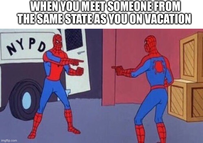 spiderman pointing at spiderman | WHEN YOU MEET SOMEONE FROM THE SAME STATE AS YOU ON VACATION | image tagged in spiderman pointing at spiderman,vacation,spring break | made w/ Imgflip meme maker