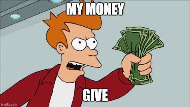 GIVE ME MY MONEY BACK | MY MONEY; GIVE | image tagged in memes,shut up and take my money fry | made w/ Imgflip meme maker