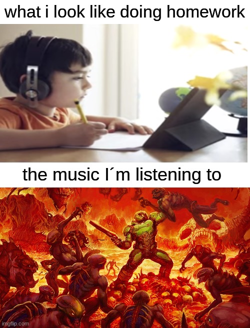 *doom music plays* |  what i look like doing homework; the music I´m listening to | image tagged in blank white template,doom,homework | made w/ Imgflip meme maker