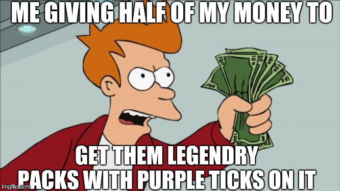 legendary shits | ME GIVING HALF OF MY MONEY TO; GET THEM LEGENDRY PACKS WITH PURPLE TICKS ON IT | image tagged in memes,shut up and take my money fry | made w/ Imgflip meme maker