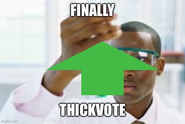 y e s | FINALLY; THICKVOTE | image tagged in finally,stop upvote begging | made w/ Imgflip meme maker