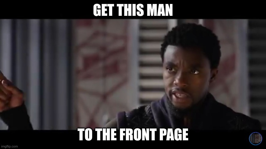 Black Panther - Get this man a shield | GET THIS MAN TO THE FRONT PAGE | image tagged in black panther - get this man a shield | made w/ Imgflip meme maker